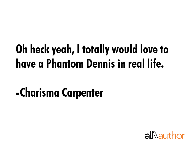 Oh heck yeah, I totally would love to have a Phantom Dennis in real life. - Charisma Carpenter Quote GIF