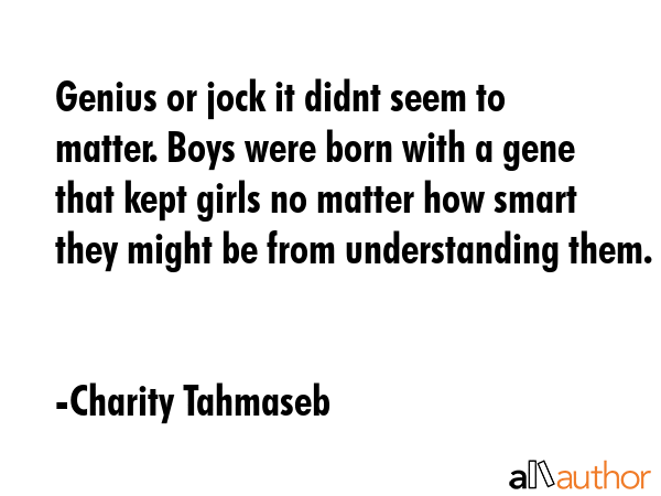 Genius or jock it didnt seem to matter. Boys were born with a gene that kept girls no matter how... - Charity Tahmaseb Quote GIF