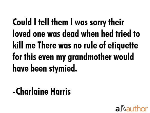 Could I tell them I was sorry their loved one was dead when hed tried to kill me There was no rule... - Charlaine Harris Quote GIF