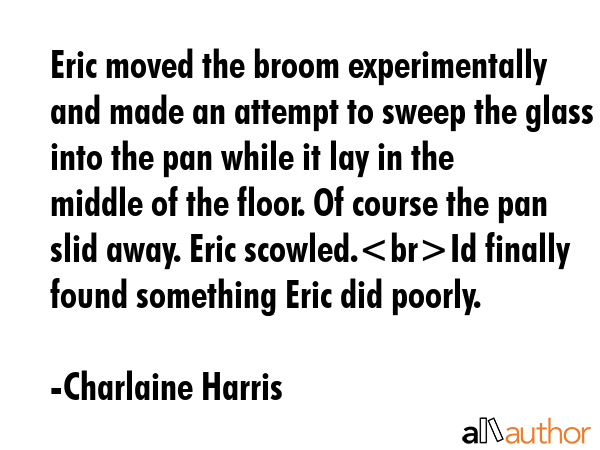 Eric moved the broom experimentally and made an attempt to sweep the glass into the pan while it... - Charlaine Harris Quote GIF