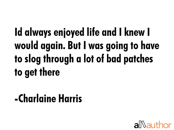 Id always enjoyed life and I knew I would again. But I was going to have to slog through a lot of... - Charlaine Harris Quote GIF