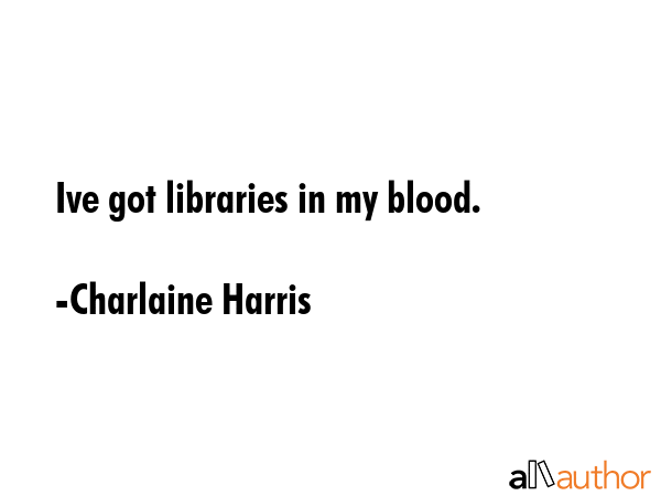 Ive got libraries in my blood. - Charlaine Harris Quote GIF