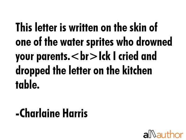 This letter is written on the skin of one of the water sprites who drowned your parents.Ick I cried... - Charlaine Harris Quote GIF