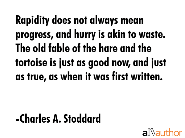 Rapidity does not always mean progress, and hurry is akin to waste. The old fable of the hare and... - Charles A. Stoddard Quote GIF