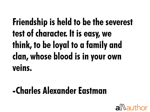 Friendship is held to be the severest test of character. It is easy, we think, to be loyal to a... - Charles Alexander Eastman Quote GIF
