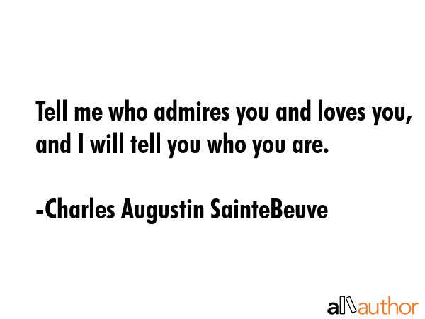 Tell me who admires you and loves you, and I will tell you who you are. - Charles Augustin SainteBeuve Quote GIF