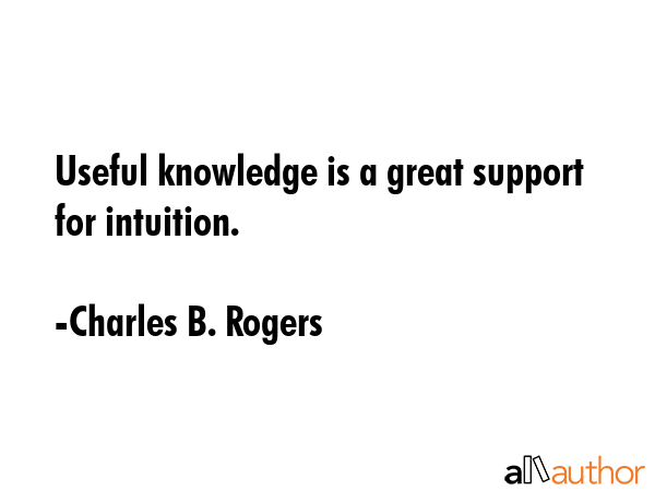 Useful knowledge is a great support for intuition. - Charles B. Rogers Quote