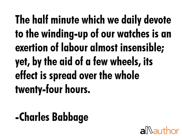 The half minute which we daily devote to the winding-up of our watches is an exertion of labour... - Charles Babbage Quote GIF