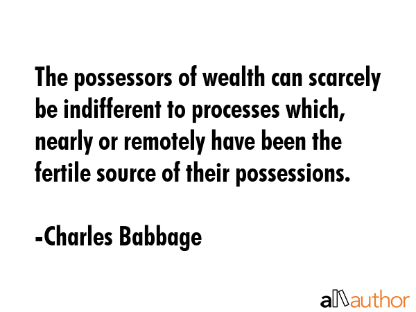 The possessors of wealth can scarcely be indifferent to processes which, nearly or remotely have... - Charles Babbage Quote GIF