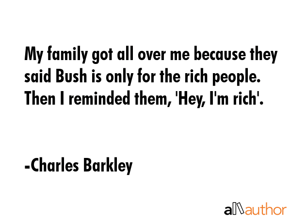 My family got all over me because they said Bush is only for the rich people. Then I reminded them,... - Charles Barkley Quote GIF