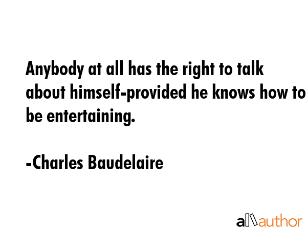 Anybody at all has the right to talk about himself-provided he knows how to be entertaining. - Charles Baudelaire Quote GIF