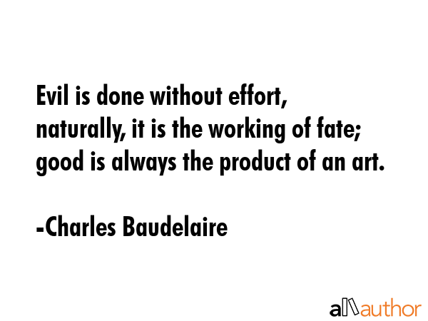 Evil is done without effort, naturally, it is the working of fate; good is always the product of an... - Charles Baudelaire Quote GIF