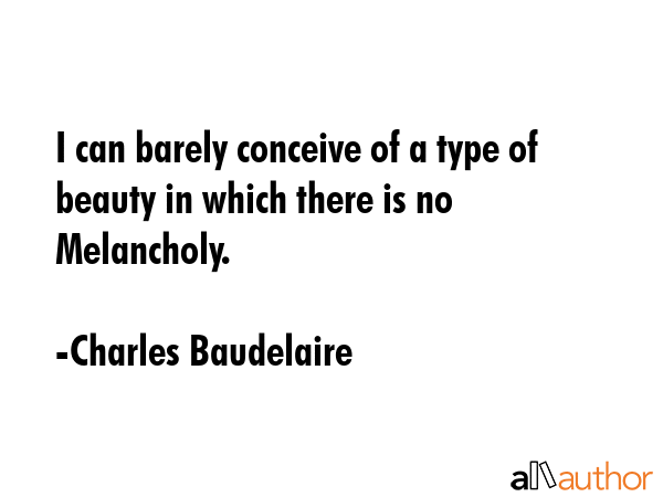 I can barely conceive of a type of beauty in which there is no Melancholy. - Charles Baudelaire Quote GIF