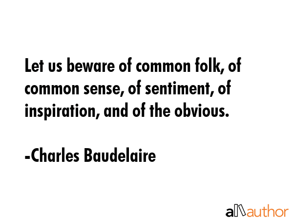 Let us beware of common folk, of common sense, of sentiment, of inspiration, and of the obvious. - Charles Baudelaire Quote GIF