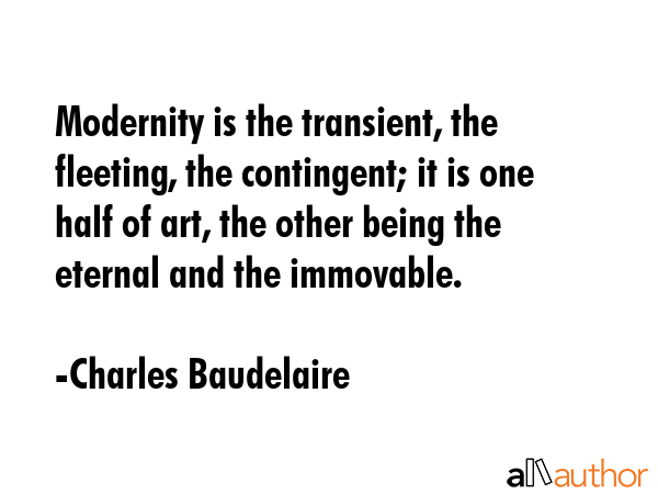 Modernity is the transient, the fleeting, the contingent; it is one half of art, the other being... - Charles Baudelaire Quote GIF
