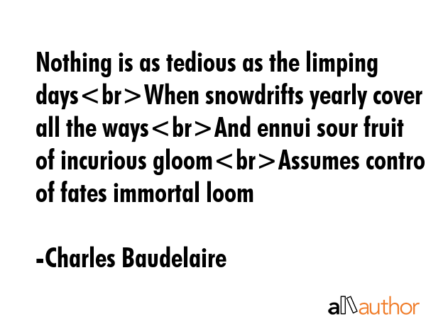 Nothing is as tedious as the limping daysWhen snowdrifts yearly cover all the waysAnd ennui sour... - Charles Baudelaire Quote GIF