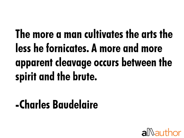 The more a man cultivates the arts the less he fornicates. A more and more apparent cleavage occurs... - Charles Baudelaire Quote GIF