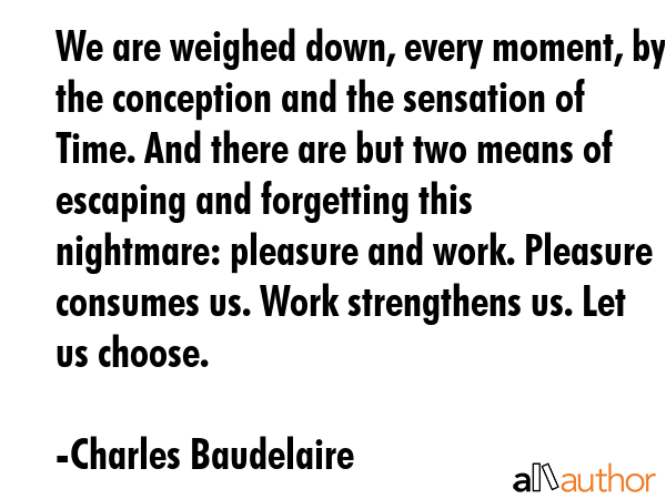 We are weighed down, every moment, by the conception and the sensation of Time. And there are but... - Charles Baudelaire Quote GIF