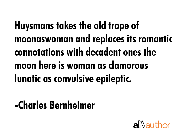 Huysmans takes the old trope of moonaswoman and replaces its romantic connotations with decadent... - Charles Bernheimer Quote GIF