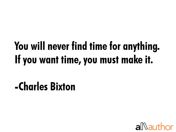 You will never find time for anything. If you want time, you must make it. - Charles Bixton Quote GIF