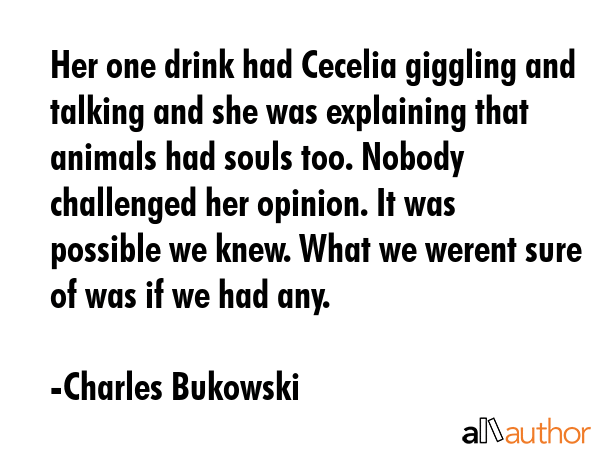 Her one drink had Cecelia giggling and talking and she was explaining that animals had souls too.... - Charles Bukowski Quote GIF