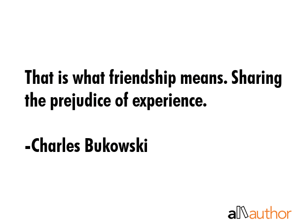 That is what friendship means. Sharing the prejudice of experience. - Charles Bukowski Quote GIF