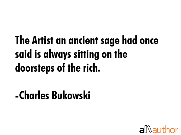 The Artist an ancient sage had once said is always sitting on the doorsteps of the rich. - Charles Bukowski Quote GIF