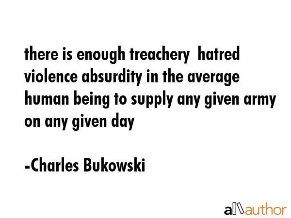 there is enough treachery  hatred violence absurdity in the average human being to supply any given... - Charles Bukowski Quote GIF