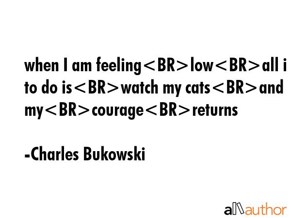 when I am feelinglowall i have to do iswatch my catsand mycouragereturns - Charles Bukowski Quote GIF