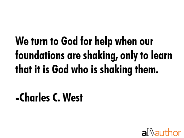 We turn to God for help when our foundations are shaking, only to learn that it is God who is... - Charles C. West Quote GIF