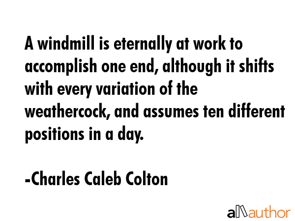 A windmill is eternally at work to accomplish one end, although it shifts with every variation of... - Charles Caleb Colton Quote GIF