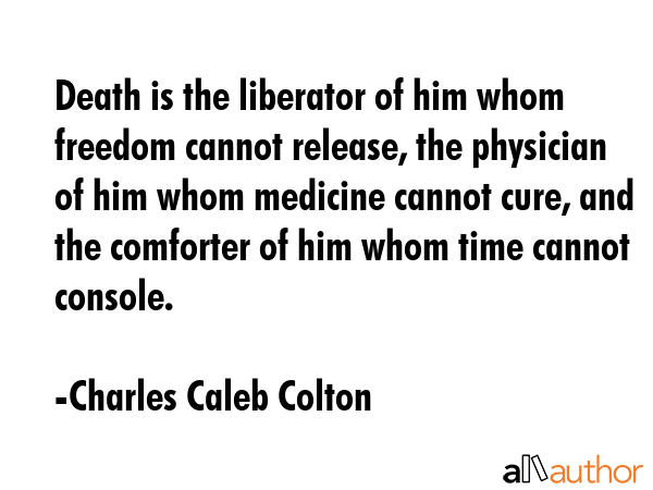 Death is the liberator of him whom freedom cannot release, the physician of him whom medicine... - Charles Caleb Colton Quote GIF