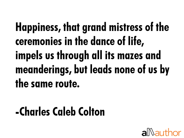Happiness, that grand mistress of the ceremonies in the dance of life, impels us through all its... - Charles Caleb Colton Quote GIF