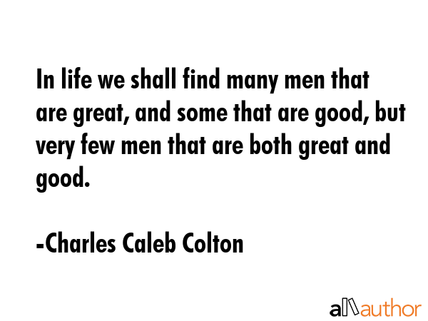 In life we shall find many men that are great, and some that are good, but very few men that are... - Charles Caleb Colton Quote GIF