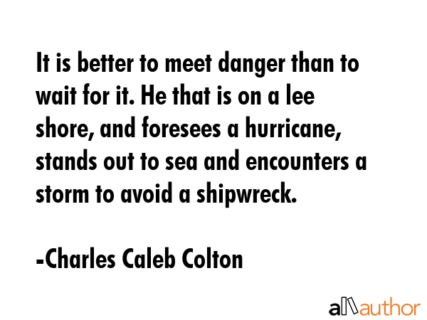 It is better to meet danger than to wait for it. He that is on a lee shore, and foresees a... - Charles Caleb Colton Quote GIF