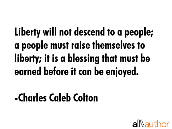Liberty will not descend to a people; a people must raise themselves to liberty; it is a blessing... - Charles Caleb Colton Quote GIF