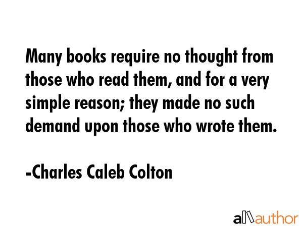 Many books require no thought from those who read them, and for a very simple reason; they made no... - Charles Caleb Colton Quote GIF