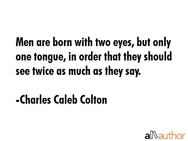 Men are born with two eyes, but only one tongue, in order that they should see twice as much as... - Charles Caleb Colton Quote GIF