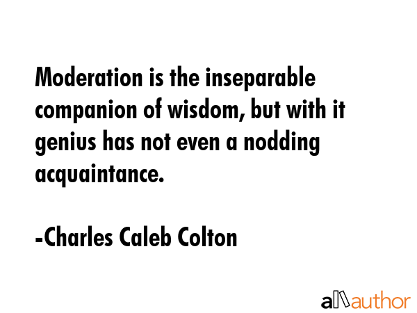 Moderation is the inseparable companion of wisdom, but with it genius has not even a nodding... - Charles Caleb Colton Quote GIF