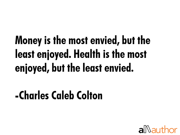 Money is the most envied, but the least enjoyed. Health is the most enjoyed, but the least envied. - Charles Caleb Colton Quote GIF