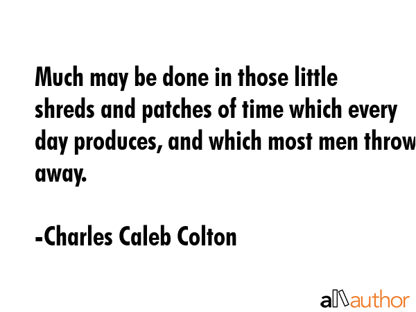 Much may be done in those little shreds and patches of time which every day produces, and which... - Charles Caleb Colton Quote GIF
