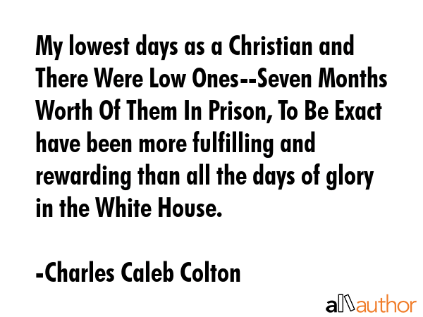 My lowest days as a Christian and There Were Low Ones--Seven Months Worth Of Them In Prison, To Be... - Charles Caleb Colton Quote GIF