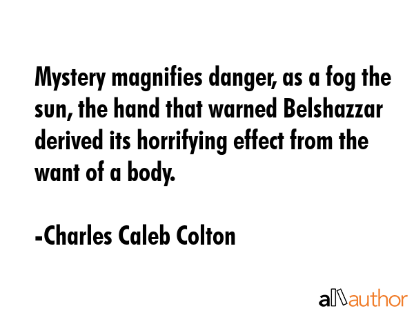 Mystery magnifies danger, as a fog the sun, the hand that warned Belshazzar derived its horrifying... - Charles Caleb Colton Quote GIF