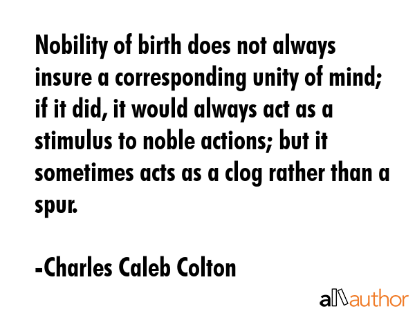 Nobility of birth does not always insure a corresponding unity of mind; if it did, it would always... - Charles Caleb Colton Quote GIF