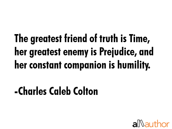 The greatest friend of truth is Time, her greatest enemy is Prejudice, and her constant companion... - Charles Caleb Colton Quote GIF
