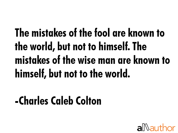 The mistakes of the fool are known to the world, but not to himself. The mistakes of the wise man... - Charles Caleb Colton Quote GIF
