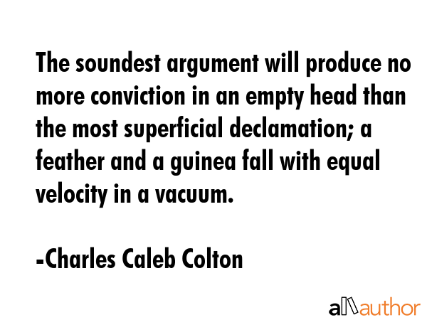 The soundest argument will produce no more conviction in an empty head than the most superficial... - Charles Caleb Colton Quote GIF