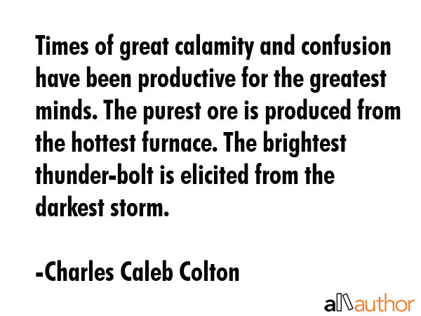 Times of great calamity and confusion have been productive for the greatest minds. The purest ore... - Charles Caleb Colton Quote GIF