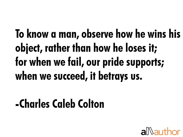 To know a man, observe how he wins his object, rather than how he loses it; for when we fail, our... - Charles Caleb Colton Quote GIF