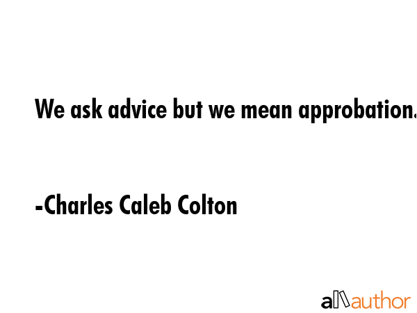 We ask advice but we mean approbation. - Charles Caleb Colton Quote GIF